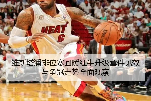 维斯塔潘排位赛回暖红牛升级套件见效与争冠走势全面观察