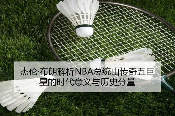 杰伦·布朗解析NBA总统山传奇五巨星的时代意义与历史分量